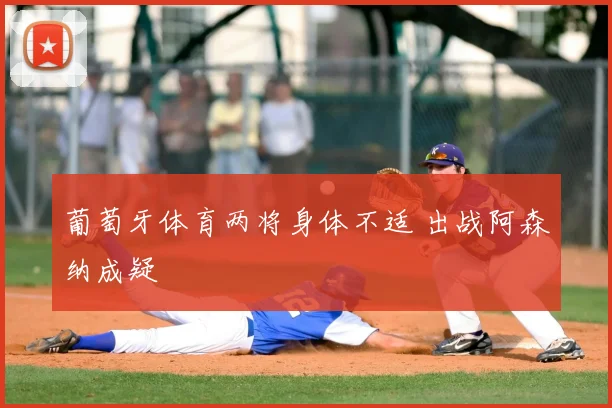 葡萄牙体育两将身体不适 出战阿森纳成疑