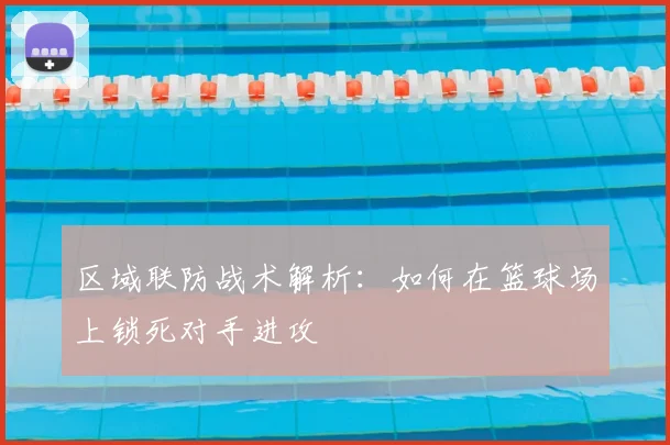 区域联防战术解析：如何在篮球场上锁死对手进攻