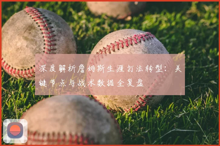 深度解析詹姆斯生涯打法转型：关键节点与战术数据全复盘