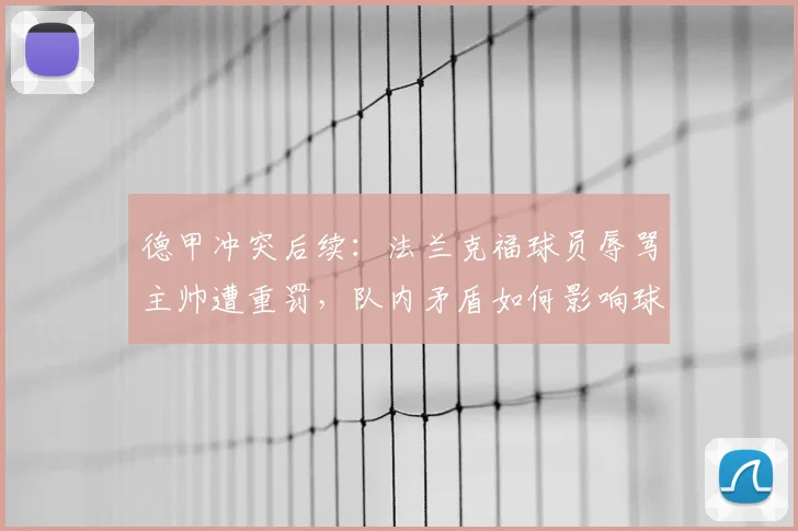 德甲冲突后续：法兰克福球员辱骂主帅遭重罚，队内矛盾如何影响球队战绩？