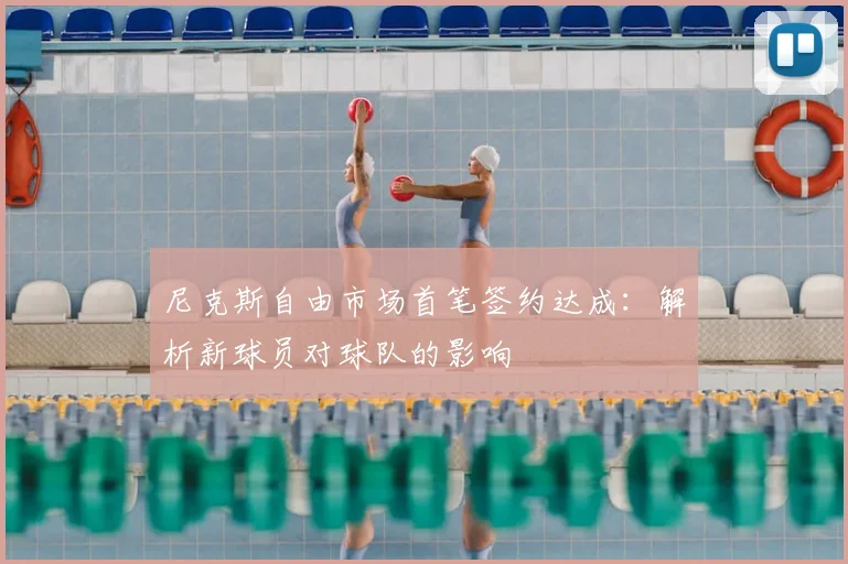 尼克斯自由市场首笔签约达成:解析新球员对球队的影响