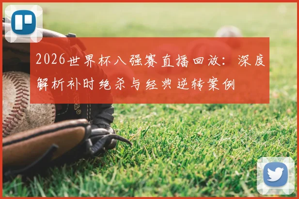 2026世界杯八强赛直播回放:深度解析补时绝杀与经典逆转案例