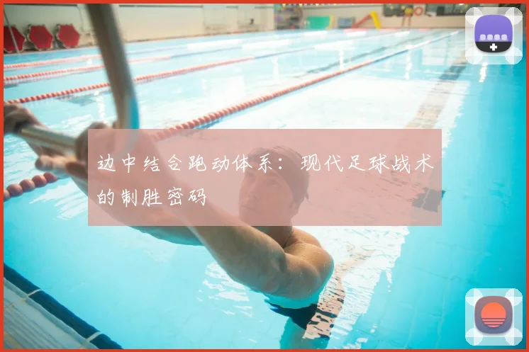 边中结合跑动体系:现代足球战术的制胜密码