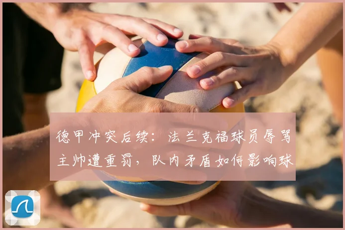 德甲冲突后续：法兰克福球员辱骂主帅遭重罚，队内矛盾如何影响球队战绩？