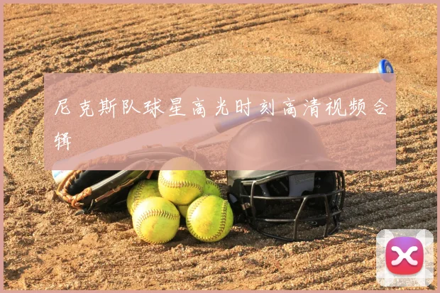 尼克斯队球星高光时刻高清视频合辑