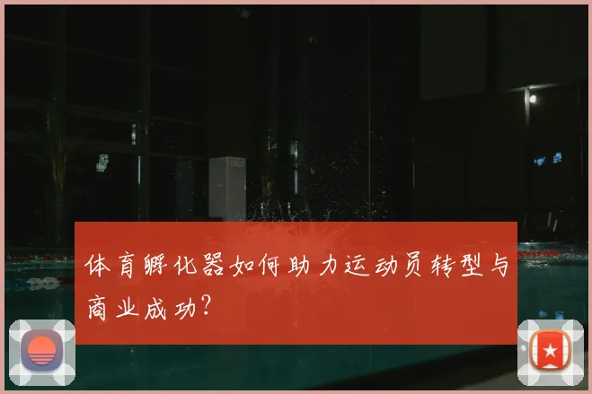 体育孵化器如何助力运动员转型与商业成功？