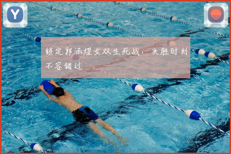 锁定郭涵煜女双生死战,决胜时刻不容错过