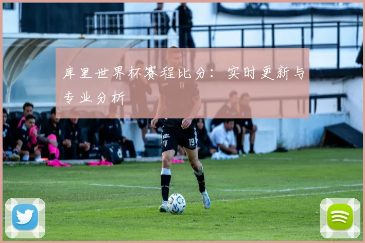 库里世界杯赛程比分：实时更新与专业分析
