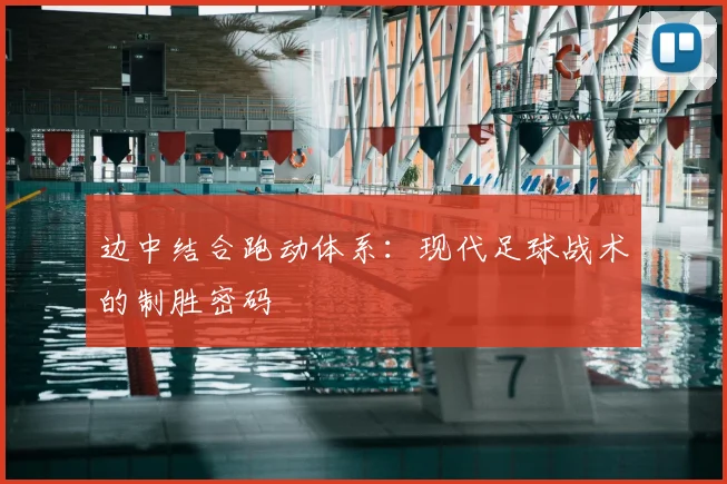 边中结合跑动体系:现代足球战术的制胜密码