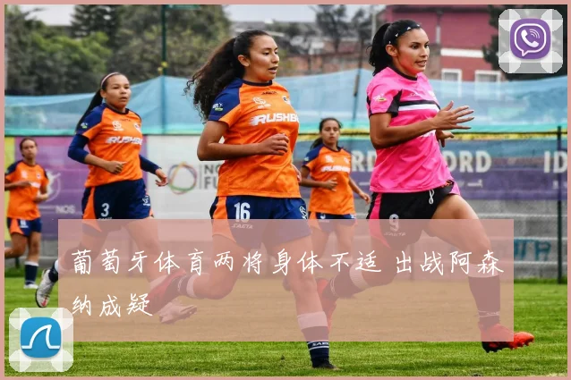 葡萄牙体育两将身体不适 出战阿森纳成疑