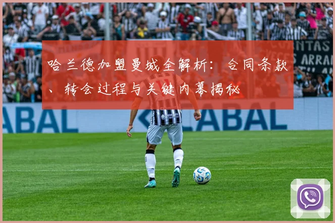 哈兰德加盟曼城全解析：合同条款、转会过程与关键内幕揭秘