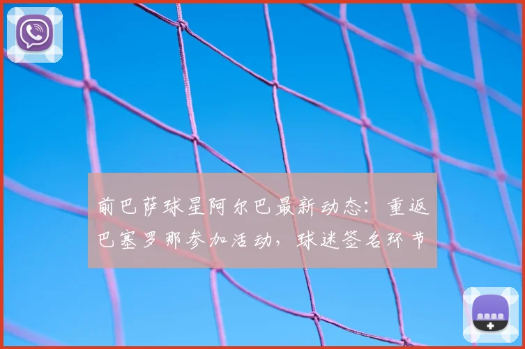 前巴萨球星阿尔巴最新动态：重返巴塞罗那参加活动，球迷签名环节现场直击